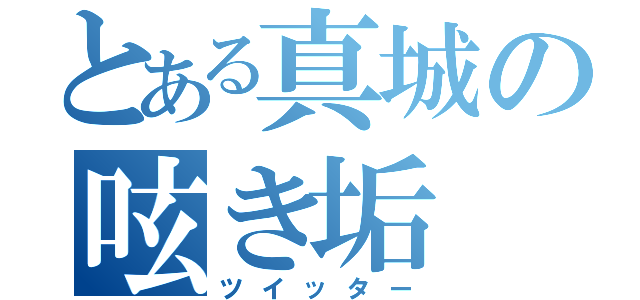 とある真城の呟き垢（ツイッター）