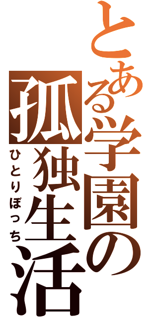 とある学園の孤独生活（ひとりぼっち）