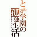 とある学園の孤独生活（ひとりぼっち）