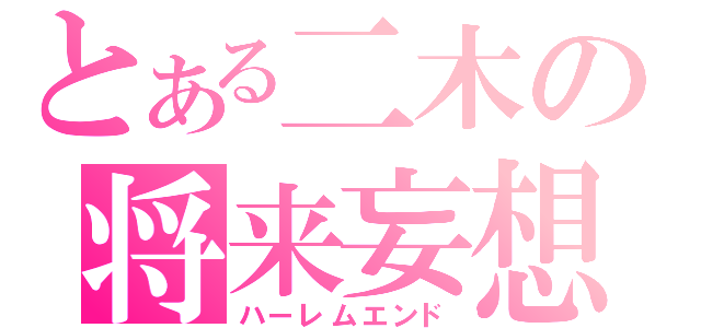 とある二木の将来妄想（ハーレムエンド）