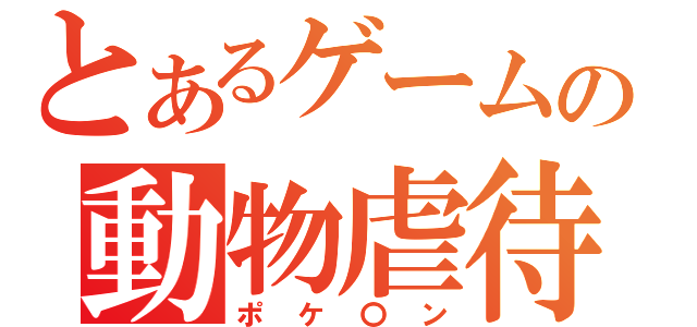 とあるゲームの動物虐待（ポケ〇ン）