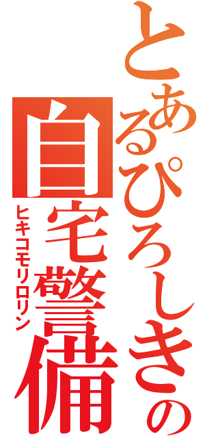 とあるぴろしきの自宅警備（ヒキコモリロリン）