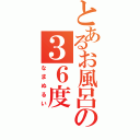 とあるお風呂の３６度（なまぬるい）