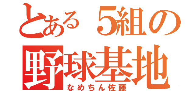 とある５組の野球基地外（なめちん佐藤）