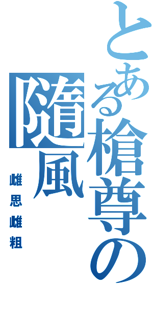 とある槍尊の隨風Ⅱ（ 雌思雌粗）