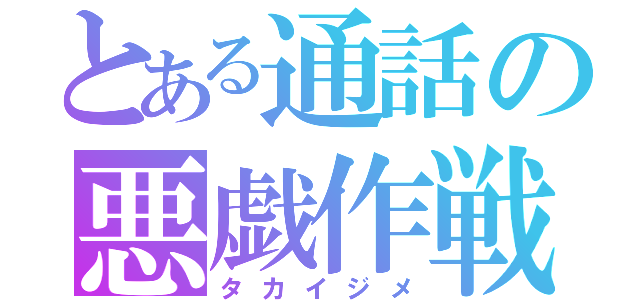 とある通話の悪戯作戦（タカイジメ）