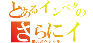 とあるインベタのさらにイン（地元スペシャル）