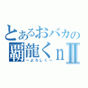 とあるおバカの覇龍くｎⅡ（～よろしく～）