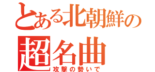 とある北朝鮮の超名曲（攻撃の勢いで）