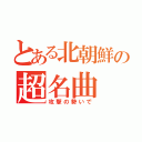 とある北朝鮮の超名曲（攻撃の勢いで）