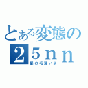 とある変態の２５ｎｎ（髪の毛薄いよ）