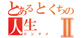 とあるとくちの人生Ⅱ（ドンマイ）