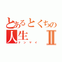 とあるとくちの人生Ⅱ（ドンマイ）