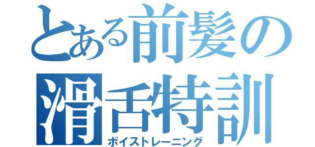 とある前髪の滑舌特訓（ボイストレーニング）