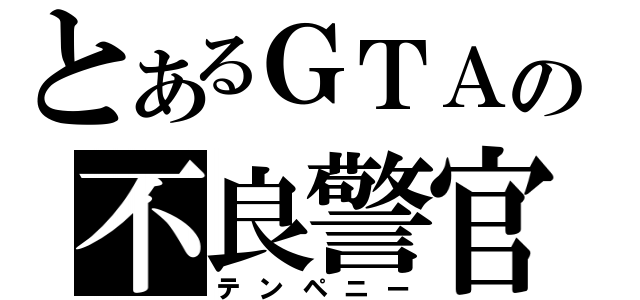 とあるＧＴＡの不良警官（テンペニー）