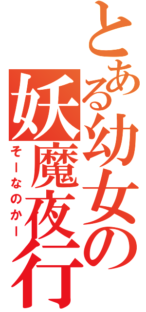 とある幼女の妖魔夜行（そーなのかー）