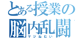 とある授業の脳内乱闘（マジねむい）