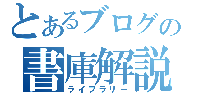 とあるブログの書庫解説（ライブラリー）