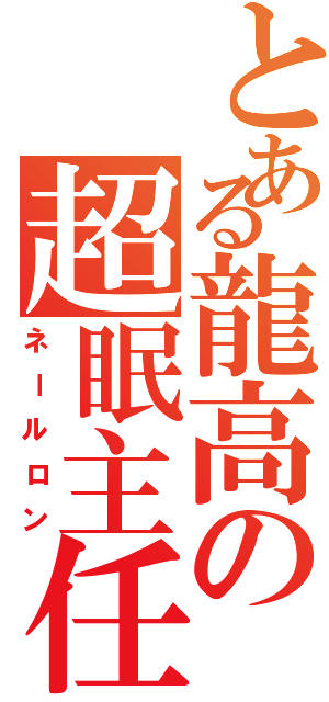 とある龍高の超眠主任（ネールロン）