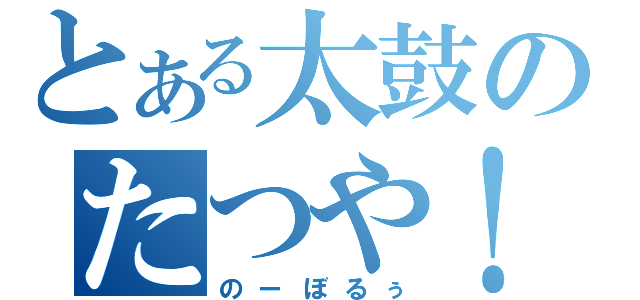 とある太鼓のたつや！（のーぼるぅ）