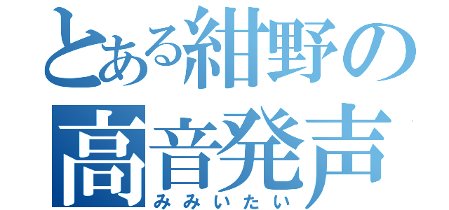 とある紺野の高音発声（みみいたい）