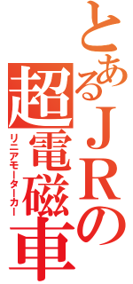 とあるＪＲの超電磁車輌（リニアモーターカー）