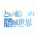 とある船の海賊世界（ＯＮＥ ＰＩＥＣＥ）