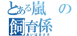 とある嵐の飼育係（あいばまさき）