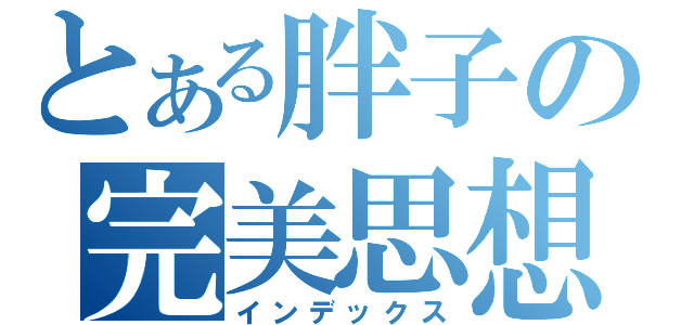 とある胖子の完美思想（インデックス）