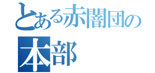 とある赤闇団の本部（）