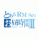 とあるＲＭＳのお昼時間Ⅱ（Ｌａｕｎｃｈ Ｔｉｍｅ）