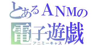 とあるＡＮＭの電子遊戯（アニミーキャス）