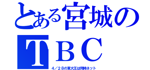 とある宮城のＴＢＣ（４／２８の東大王は同時ネット）