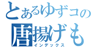 とあるゆずコの唐揚げもクロウ（インデックス）