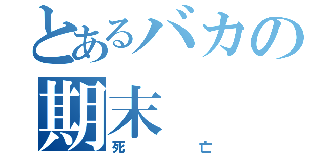 とあるバカの期末（死亡）