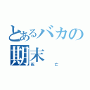 とあるバカの期末（死亡）