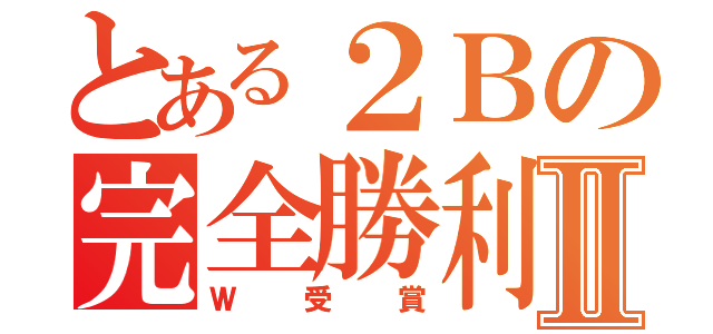 とある２Ｂの完全勝利Ⅱ（Ｗ受賞）