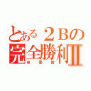 とある２Ｂの完全勝利Ⅱ（Ｗ受賞）