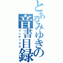 とあるみゆきの音書目録（インデックス）