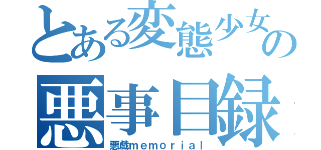 とある変態少女の悪事目録（悪戯ｍｅｍｏｒｉａｌ）