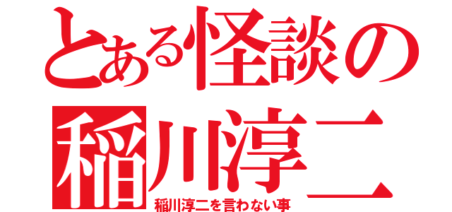 とある怪談の稲川淳二（稲川淳二を言わない事）