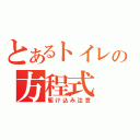 とあるトイレの方程式（駆け込み注意）