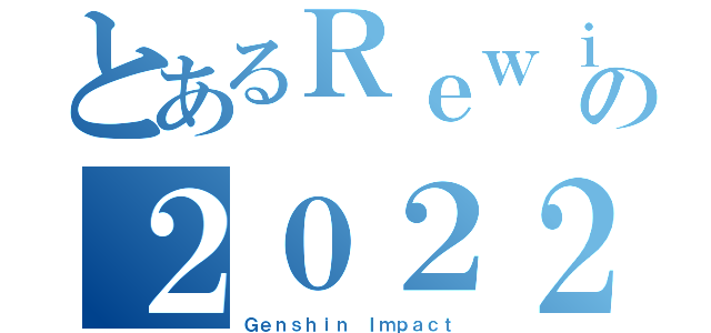 とあるＲｅｗｉｎｄの２０２２（Ｇｅｎｓｈｉｎ Ｉｍｐａｃｔ）