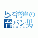 とある湾岸の台パン男（こげあん）