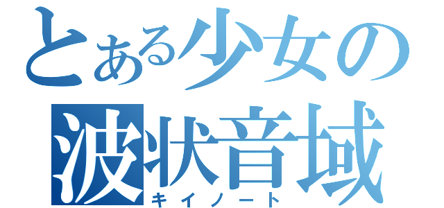 とある少女の波状音域（キイノート）