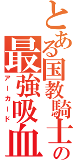 とある国教騎士団の最強吸血鬼（アーカード）