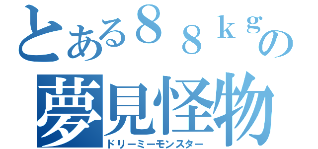 とある８８ｋｇの夢見怪物（ドリーミーモンスター）