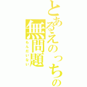 とあるえのっちの無問題（もんだいない）