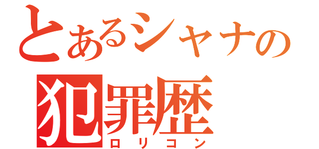 とあるシャナの犯罪歴（ロリコン）