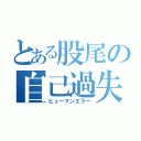 とある股尾の自己過失（ヒューマンエラー）